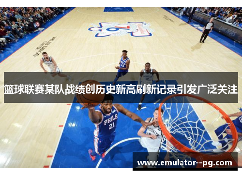 篮球联赛某队战绩创历史新高刷新记录引发广泛关注 篮球联赛某队战绩创历史新高刷新记录引发广泛关注