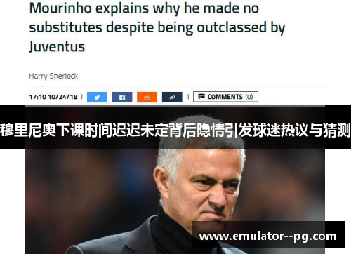 穆里尼奥下课时间迟迟未定背后隐情引发球迷热议与猜测 穆里尼奥下课时间迟迟未定背后隐情引发球迷热议与猜测