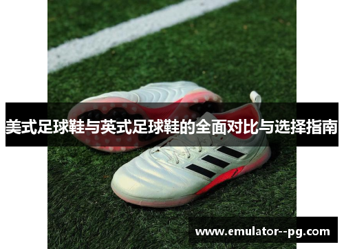 美式足球鞋与英式足球鞋的全面对比与选择指南 美式足球鞋与英式足球鞋的全面对比与选择指南