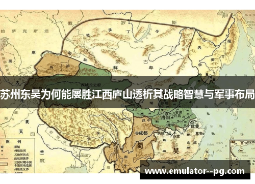苏州东吴为何能屡胜江西庐山透析其战略智慧与军事布局 苏州东吴为何能屡胜江西庐山透析其战略智慧与军事布局