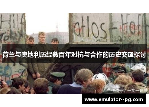 荷兰与奥地利历经数百年对抗与合作的历史交锋探讨 荷兰与奥地利历经数百年对抗与合作的历史交锋探讨
