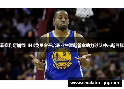 菲奥利奇加盟HNK戈里察开启职业生涯新篇章助力球队冲击新目标 菲奥利奇加盟HNK戈里察开启职业生涯新篇章助力球队冲击新目标