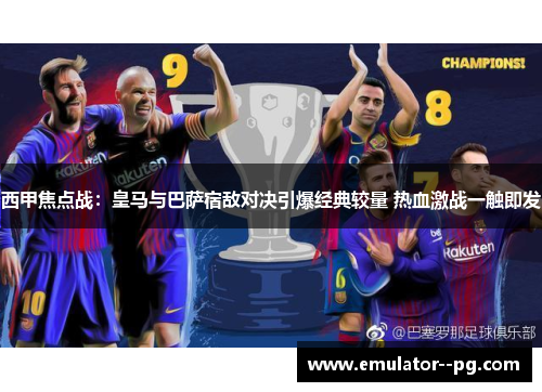 西甲焦点战:皇马与巴萨宿敌对决引爆经典较量 热血激战一触即发 西甲焦点战:皇马与巴萨宿敌对决引爆经典较量 热血激战一触即发