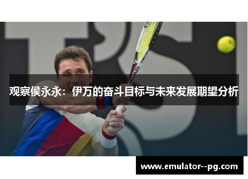 观察侯永永：伊万的奋斗目标与未来发展期望分析