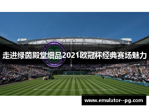 走进绿茵殿堂细品2021欧冠杯经典赛场魅力 走进绿茵殿堂细品2021欧冠杯经典赛场魅力