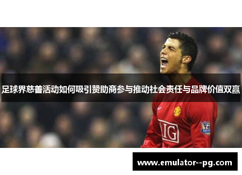 足球界慈善活动如何吸引赞助商参与推动社会责任与品牌价值双赢 足球界慈善活动如何吸引赞助商参与推动社会责任与品牌价值双赢