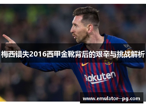 梅西错失2016西甲金靴背后的艰辛与挑战解析