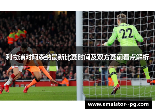 利物浦对阿森纳最新比赛时间及双方赛前看点解析 利物浦对阿森纳最新比赛时间及双方赛前看点解析