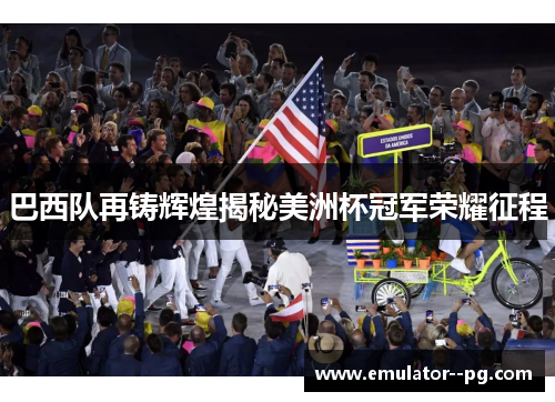 巴西队再铸辉煌揭秘美洲杯冠军荣耀征程 巴西队再铸辉煌揭秘美洲杯冠军荣耀征程
