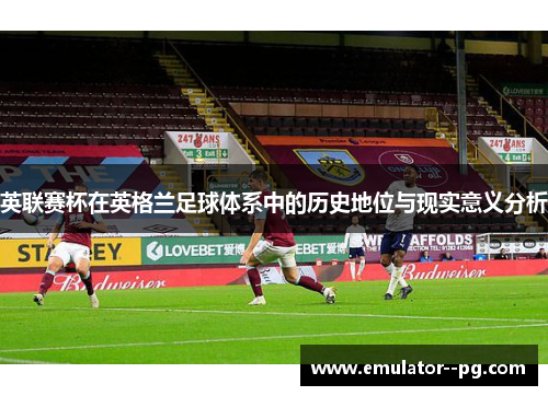 英联赛杯在英格兰足球体系中的历史地位与现实意义分析 英联赛杯在英格兰足球体系中的历史地位与现实意义分析