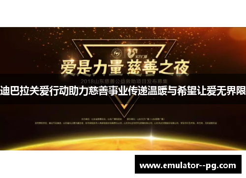 迪巴拉关爱行动助力慈善事业传递温暖与希望让爱无界限