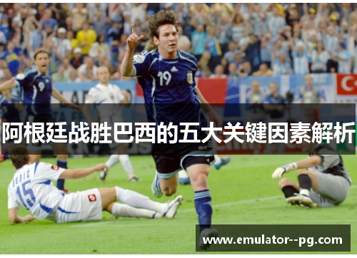 阿根廷战胜巴西的五大关键因素解析