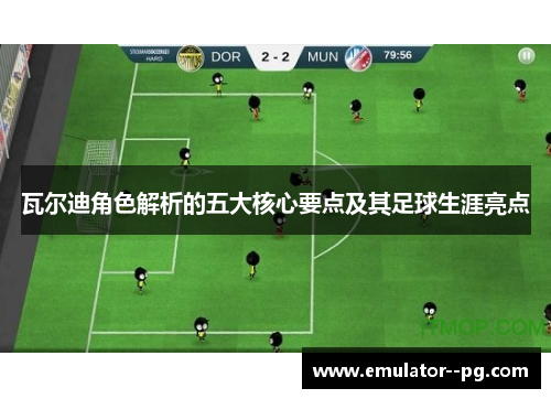 瓦尔迪角色解析的五大核心要点及其足球生涯亮点 瓦尔迪角色解析的五大核心要点及其足球生涯亮点