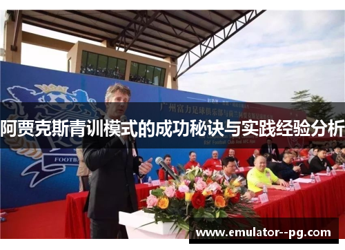 阿贾克斯青训模式的成功秘诀与实践经验分析 阿贾克斯青训模式的成功秘诀与实践经验分析