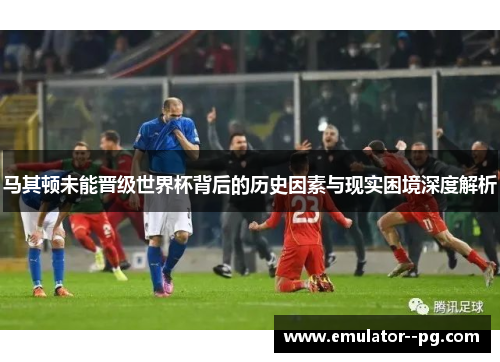 马其顿未能晋级世界杯背后的历史因素与现实困境深度解析 马其顿未能晋级世界杯背后的历史因素与现实困境深度解析