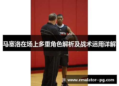 马塞洛在场上多重角色解析及战术运用详解 马塞洛在场上多重角色解析及战术运用详解