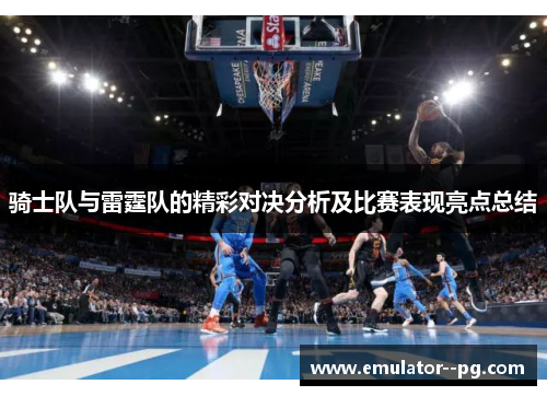 骑士队与雷霆队的精彩对决分析及比赛表现亮点总结