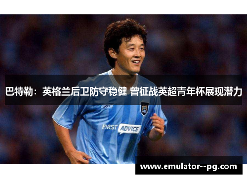 巴特勒：英格兰后卫防守稳健 曾征战英超青年杯展现潜力