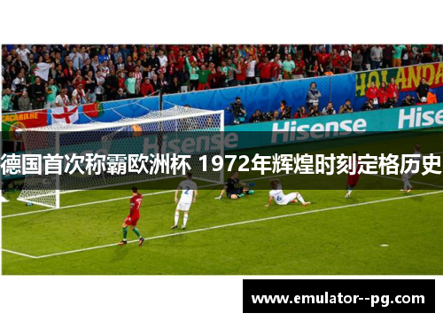 德国首次称霸欧洲杯 1972年辉煌时刻定格历史