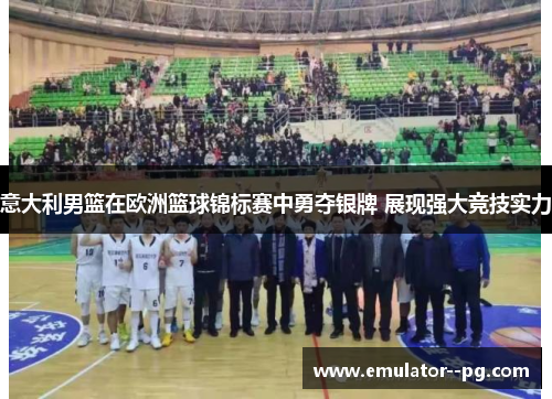 意大利男篮在欧洲篮球锦标赛中勇夺银牌 展现强大竞技实力