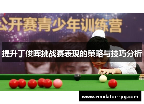 提升丁俊晖挑战赛表现的策略与技巧分析 提升丁俊晖挑战赛表现的策略与技巧分析