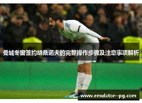 曼城冬窗签约胡桑诺夫的完整操作步骤及注意事项解析