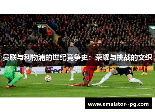 曼联与利物浦的世纪竞争史：荣耀与挑战的交织