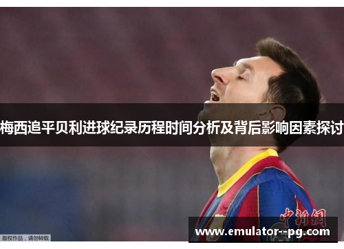 梅西追平贝利进球纪录历程时间分析及背后影响因素探讨