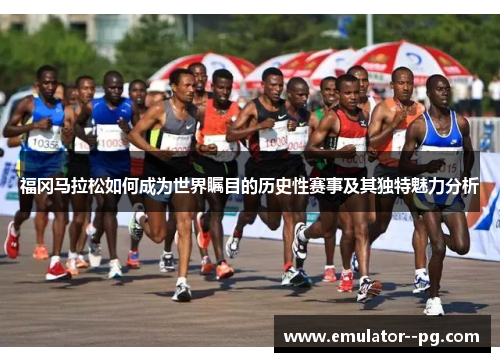 福冈马拉松如何成为世界瞩目的历史性赛事及其独特魅力分析