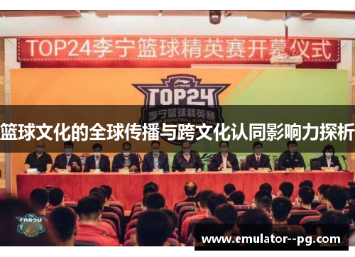 篮球文化的全球传播与跨文化认同影响力探析 篮球文化的全球传播与跨文化认同影响力探析