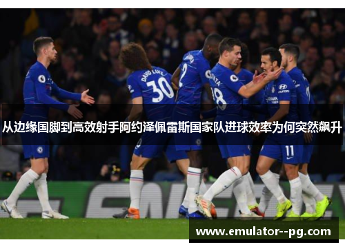 从边缘国脚到高效射手阿约泽佩雷斯国家队进球效率为何突然飙升 从边缘国脚到高效射手阿约泽佩雷斯国家队进球效率为何突然飙升
