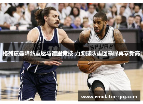 格列兹曼降薪重返马德里竞技 力助球队重回巅峰再攀新高