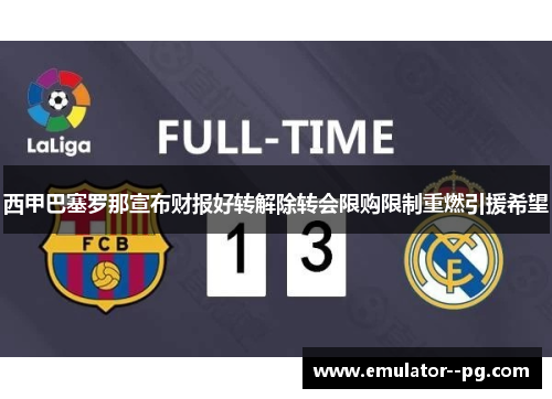 西甲巴塞罗那宣布财报好转解除转会限购限制重燃引援希望