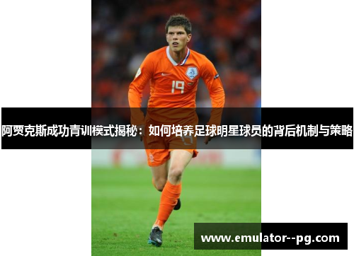 阿贾克斯成功青训模式揭秘：如何培养足球明星球员的背后机制与策略