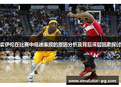 霍伊伦在比赛中低迷表现的原因分析及背后深层因素探讨