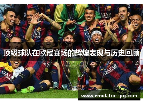 顶级球队在欧冠赛场的辉煌表现与历史回顾