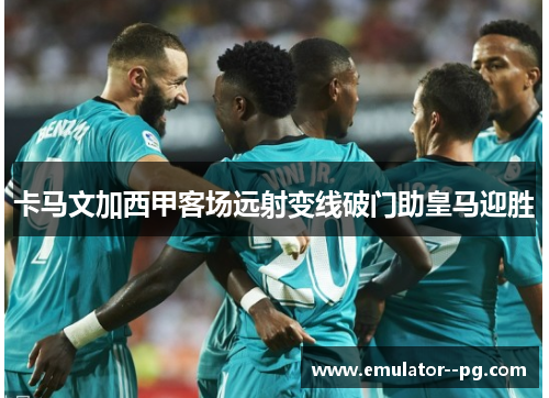 卡马文加西甲客场远射变线破门助皇马迎胜