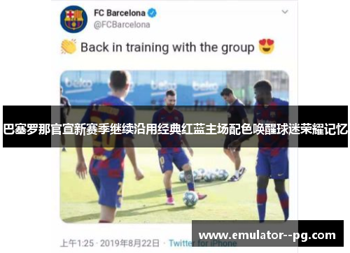 巴塞罗那官宣新赛季继续沿用经典红蓝主场配色唤醒球迷荣耀记忆