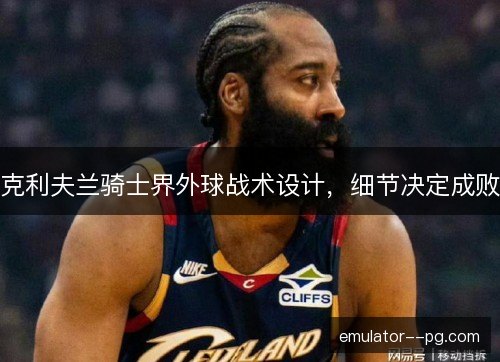 克利夫兰骑士界外球战术设计，细节决定成败
